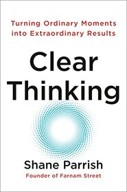 Clear Thinking: Turning Ordinary Moments into Extraordinary Results