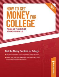 How to Get Money for College: Financing Your Future Beyond Federal Aid 2013