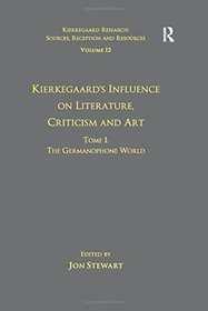 Volume 12, Tome I: Kierkegaard's Influence on Literature, Criticism and Art: The Germanophone World (Kierkegaard Research: Sources, Reception and Resources)