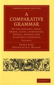 A Comparative Grammar of the Sanscrit, Zend, Greek, Latin, Lithuanian, Gothic, German, and Sclavonic Languages (Cambridge Library Collection - Linguistics) (Volume 1)