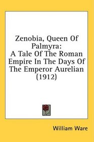 Zenobia, Queen Of Palmyra: A Tale Of The Roman Empire In The Days Of The Emperor Aurelian (1912)