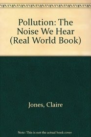 Pollution: The Noise We Hear (Real World Book)
