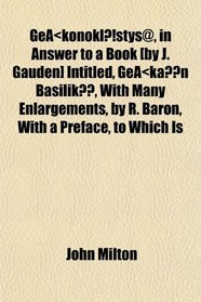 Ge?konoklstys@, in Answer to a Book [by J. Gauden] Intitled, Ge?k?n Basilik, With Many Enlargements, by R. Baron, With a Preface, to Which Is