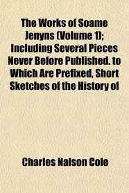 The Works of Soame Jenyns (Volume 1); Including Several Pieces Never Before Published. to Which Are Prefixed, Short Sketches of the History of