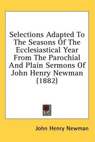 Selections Adapted To The Seasons Of The Ecclesiastical Year From The Parochial And Plain Sermons Of John Henry Newman (1882)