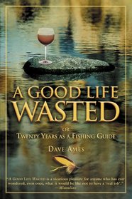 A Good Life Wasted: or Twenty Years as a Fishing Guide