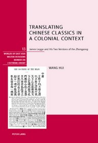 Translating Chinese Classics in a Colonial Context: James Legge and His Two Versions of the Zhongyong (Worlds of East Asia / Welten Ostasiens/ Mondes De L'extreme-Orient)