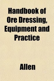 Handbook of Ore Dressing, Equipment and Practice