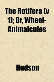 The Rotifera (v 1); Or, Wheel-Animalcules