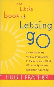 The Little Book of Letting Go: A Revolutionary 30-day Program to Cleanse Your Mind, Lift Your Spirit and Replenish Your Soul