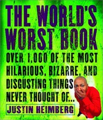 The World's Worst Book : Over 1,000 of the most hilarious, bizarre, and disgusting things never thought of . . .