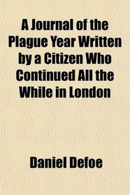 A Journal of the Plague Year Written by a Citizen Who Continued All the While in London