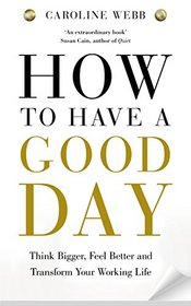 How to Have a Good Day: Think Bigger, Work Smarter and Transform Your Working Life