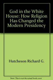 God in the White House: How religion has changed the modern presidency