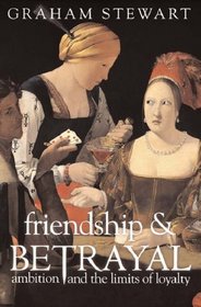 Friendship and Betrayal : Studies in Ambition and the Limits of Loyalty