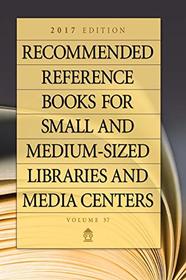 Recommended Reference Books for Small and Medium-sized Libraries and Media Centers: 2017 Edition, Volume 37