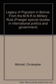 Legacy of Populism in Bolivia: From the M.N.R.to Military Rule (Praeger special studies in international politics and government)