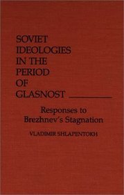 Soviet Ideologies in the Period of Glasnost: Responses to Brezhnev's Stagnation