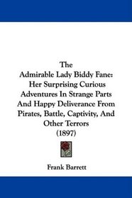 The Admirable Lady Biddy Fane: Her Surprising Curious Adventures In Strange Parts And Happy Deliverance From Pirates, Battle, Captivity, And Other Terrors (1897)