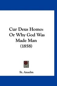 Cur Deus Homo: Or Why God Was Made Man (1858)