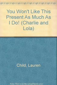 You Won't Like This Present As Much As I Do! (Charlie and Lola)