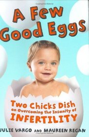 A Few Good Eggs : Two Chicks Dish on Overcoming the Insanity of Infertility