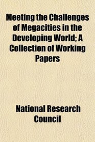 Meeting the Challenges of Megacities in the Developing World; A Collection of Working Papers