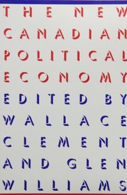 The New Canadian Political Economy: Edited by Wallace Clement and Glen Williams