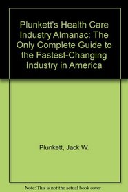 Plunkett's Health Care Industry Almanac: The Only Complete Guide to the Fastest-Changing Industry in America