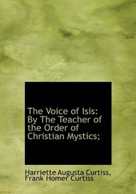 The Voice of Isis: By The Teacher of the Order of Christian Mystics;