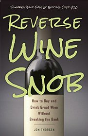 Reverse Wine Snob: How to Buy and Drink Great Wine without Breaking the Bank