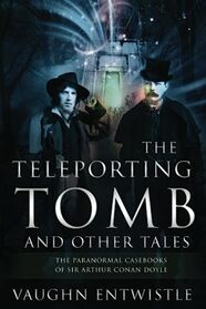 The Teleporting Tomb and Other Tales: The Paranormal Casebooks of Sir Arthur Conan Doyle