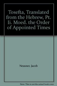 Tosefta, Translated from the Hebrew, Pt. Ii. Moed. the Order of Appointed Times