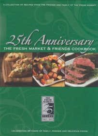 The Fresh Market & Friends Cookbook: A Collection of Recipes: 25th Anniversary