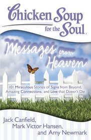 Chicken Soup for the Soul: Messages from Heaven: 101 Miraculous Stories of Signs from Beyond, Amazing Connections, and Love that Doesn?t Die