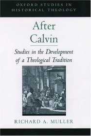 After Calvin: Studies in the Development of a Theological Tradition (Oxford Studies in Historical Theology)