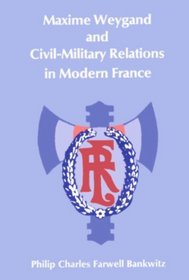 Maxime Weygand and Cicil-Military Relations in Modern France (Harvard Historical Studies)