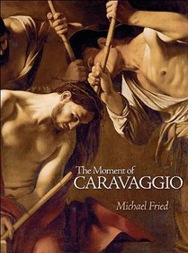 The Moment of Caravaggio (The A. W. Mellon Lectures in the Fine Arts)