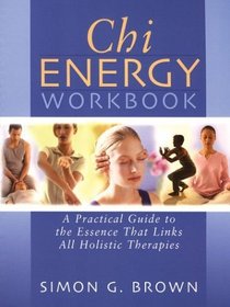 Chi Energy Workbook : A Practical Guide to the Essence That Links All Holistic Therapies