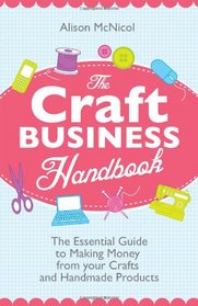 The Craft Business Handbook - The Essential Guide To Making Money from Your Crafts and Handmade Products