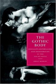 The Gothic Body : Sexuality, Materialism, and Degeneration at the Fin de Sicle (Cambridge Studies in Nineteenth-Century Literature and Culture)