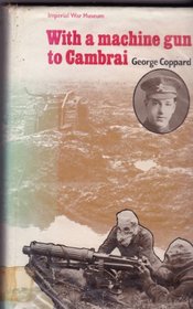 WITH A MACHINE GUN TO CAMBRAI. by George Coppard