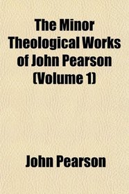 The Minor Theological Works of John Pearson (Volume 1)