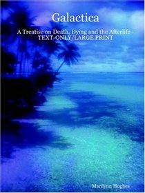 Galactica: A Treatise On Death, Dying And The Afterlife - Text-only/large Print