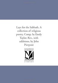 Lays for the Sabbath. A collection of religious poetry. Comp. by Emily Taylor. Rev., with additions, by John Pierpont