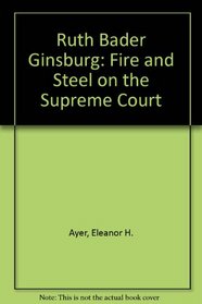 Ruth Bader Ginsburg: Fire and Steel on the Supreme Court