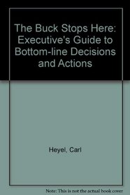 The Buck Stops Here: The Executive's Guide to Bottom-Line Decisions and Actions