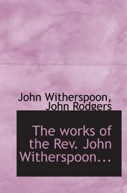 The works of the Rev. John Witherspoon...