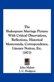The Shakespeare Marriage Picture: With Critical Observations, Reflections, Historical Memoranda, Correspondence, Literary Notices, Etc. (1873)