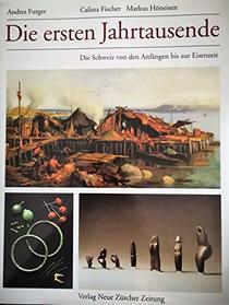 Die ersten Jahrtausende: Die Schweiz von den Anfangen bis zur Eisenzeit (Archaologie und Kulturgeschichte der Schweiz) (German Edition)